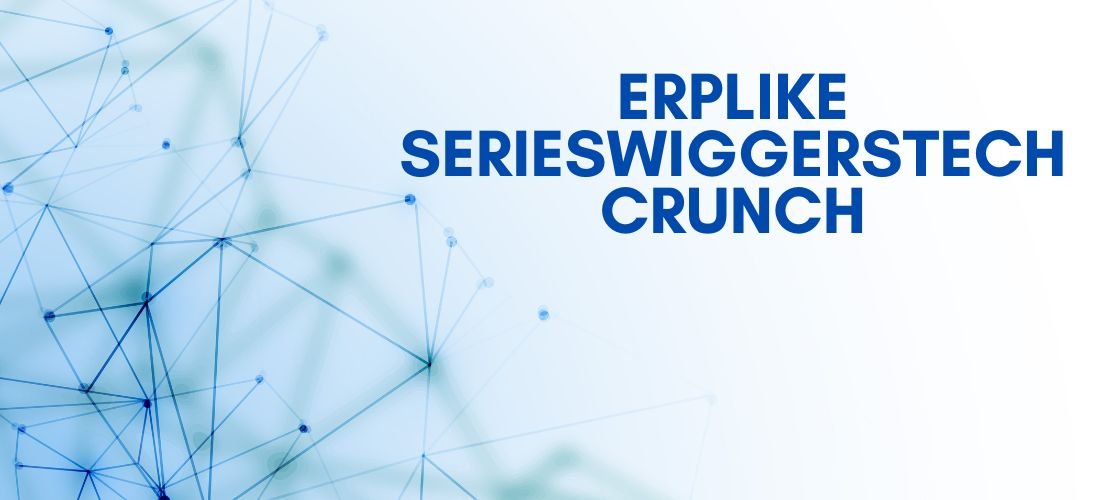 Erplike Serieswiggerstechcrunch: A Deep Dive into TechCrunch Coverage